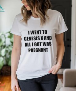 I Went To Genesis X And All I Got Was Pregnant shirt