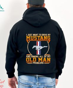 I just want to drive my Mustang and ignore all of my old man problems shirt