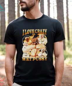 I love crazy wet pussy vintage shirt