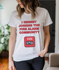 I regret joining the fire alarm community shirt