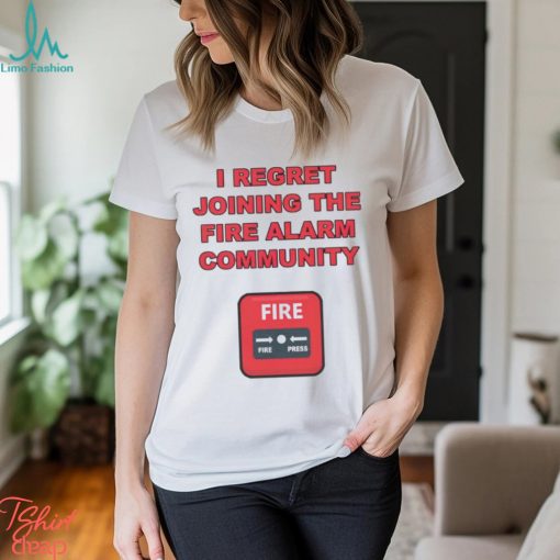 I regret joining the fire alarm community shirt