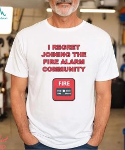 I regret joining the fire alarm community shirt