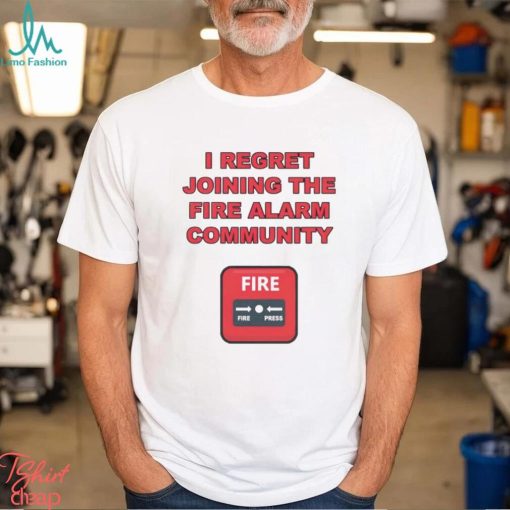 I regret joining the fire alarm community shirt
