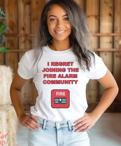 I regret joining the fire alarm community shirt