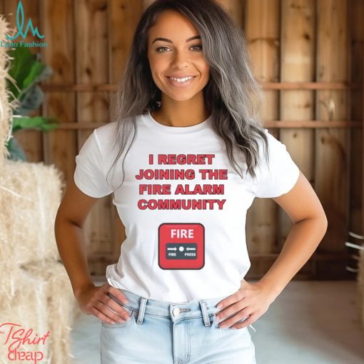I regret joining the fire alarm community shirt