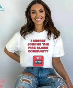 I regret joining the fire alarm community shirt