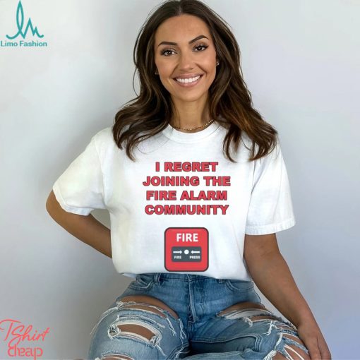 I regret joining the fire alarm community shirt