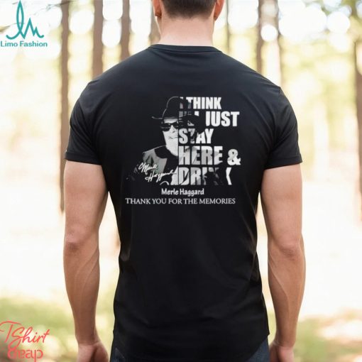I think I’ll just stay here and drink Merle Haggard thank you for the memories shirt