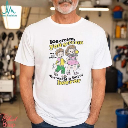 Ice Cream You Scream We All Scream The World Is Full Of Horror Shirt