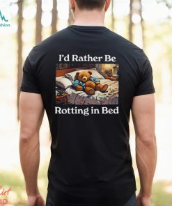 I’d Rather Be Rotting In Bed Rot Bear T Shirt