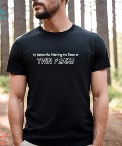 I’d rather be entering the Town of Twin Peaks classic t shirt