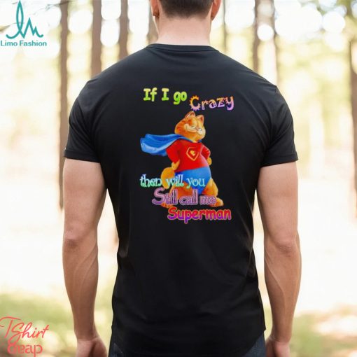 If I go crazy then will you still call me Superman Garfield shirt