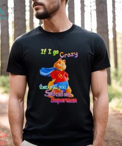 If I go crazy then will you still call me Superman Garfield shirt