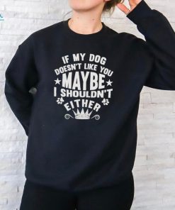 If My Dog Doesn’t Like You Maybe I Shouldn’t Either Shirt