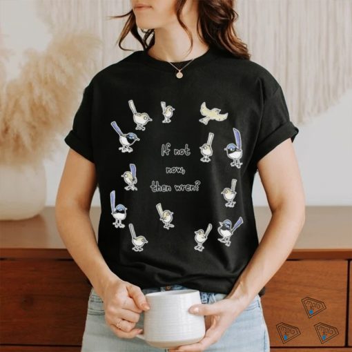 If Not Now Then Wren Raising Funds For The Environmental Defenders Office Of Shirt