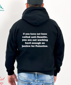 If You Have Not Been Called Anti Semitic You Are Not Working Hard Enough On Justice For Palestine Shirt