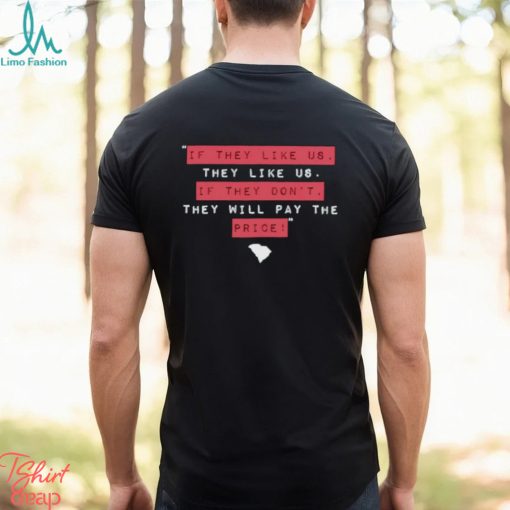 If they like us they like us if they don’t they will pay the price shirt