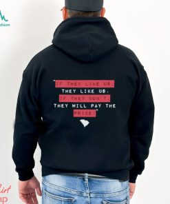 If they like us they like us if they don’t they will pay the price shirt