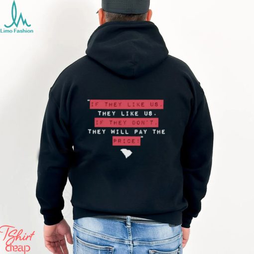 If they like us they like us if they don’t they will pay the price shirt