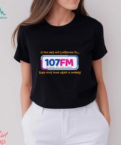 If you are not listening to 107fm then give your head a wobble shirt