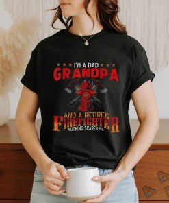 I’m A Dad Grandpa And Retired Firefighter Nothing Scares Me Shirt