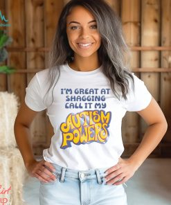 I’m Great At Shagging Call It My Autism Powers Shirt