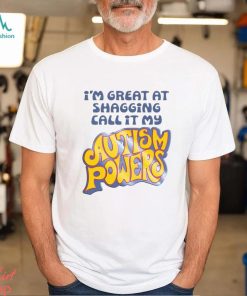 I’m Great At Shagging Call It My Autism Powers Shirt