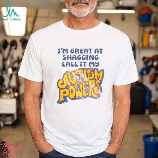 I’m Great At Shagging Call It My Autism Powers Shirt