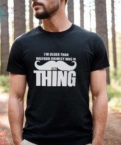 I’m Older Than Wilford Brimley Was In The Thing Shirt
