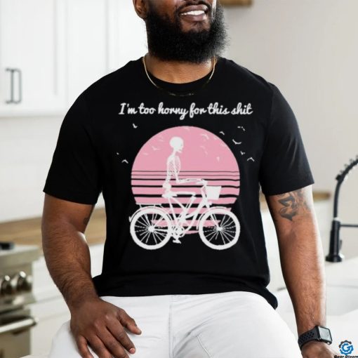 I’m Too Horny For This Shit Cycling Skeleton shirt