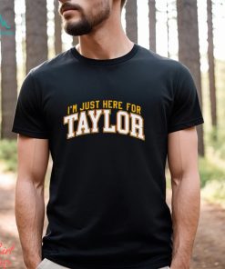 I’m just here for Taylor shirt