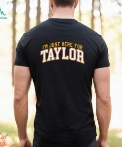 I’m just here for Taylor shirt