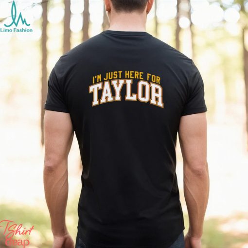I’m just here for Taylor shirt
