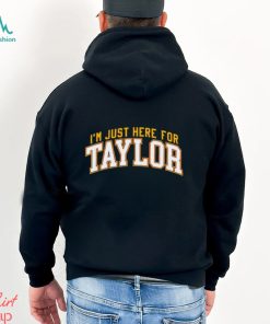 I’m just here for Taylor shirt