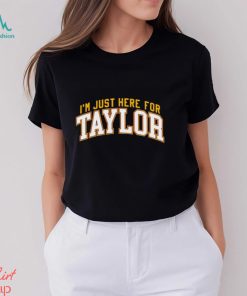 I’m just here for Taylor shirt