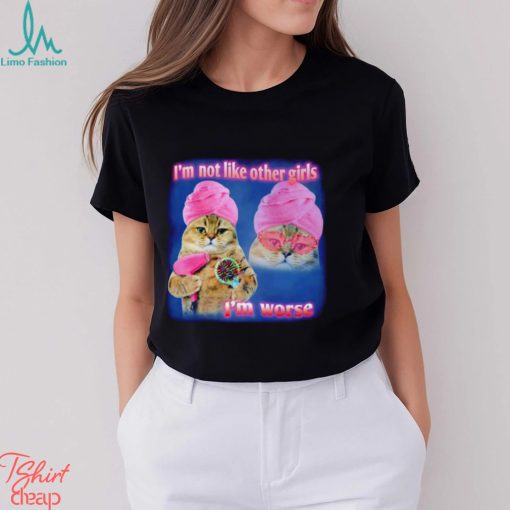 I’m not like other girls I’m worse Cat Meme Funny shirt