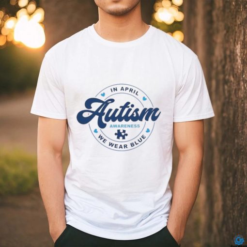 In April We Wear Blue For Autism Awareness Shirt