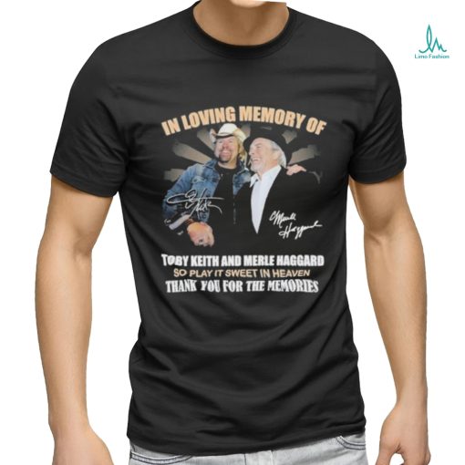 In Loving Memory Of Toby Keith And Merle Haggard So Play It Sweet In Heaven Thank You For The Memories T Shirt