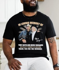 In Loving Memory Of Toby Keith And Merle Haggard So Play It Sweet In Heaven Thank You For The Memories T Shirt