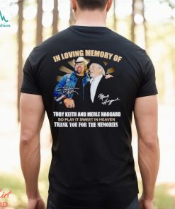 In loving memory of Toby Keith and Merle Haggard thank you for the memories shirt
