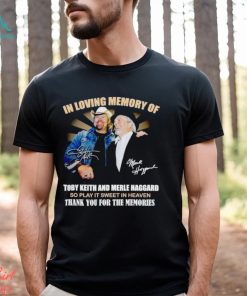 In loving memory of Toby Keith and Merle Haggard thank you for the memories shirt
