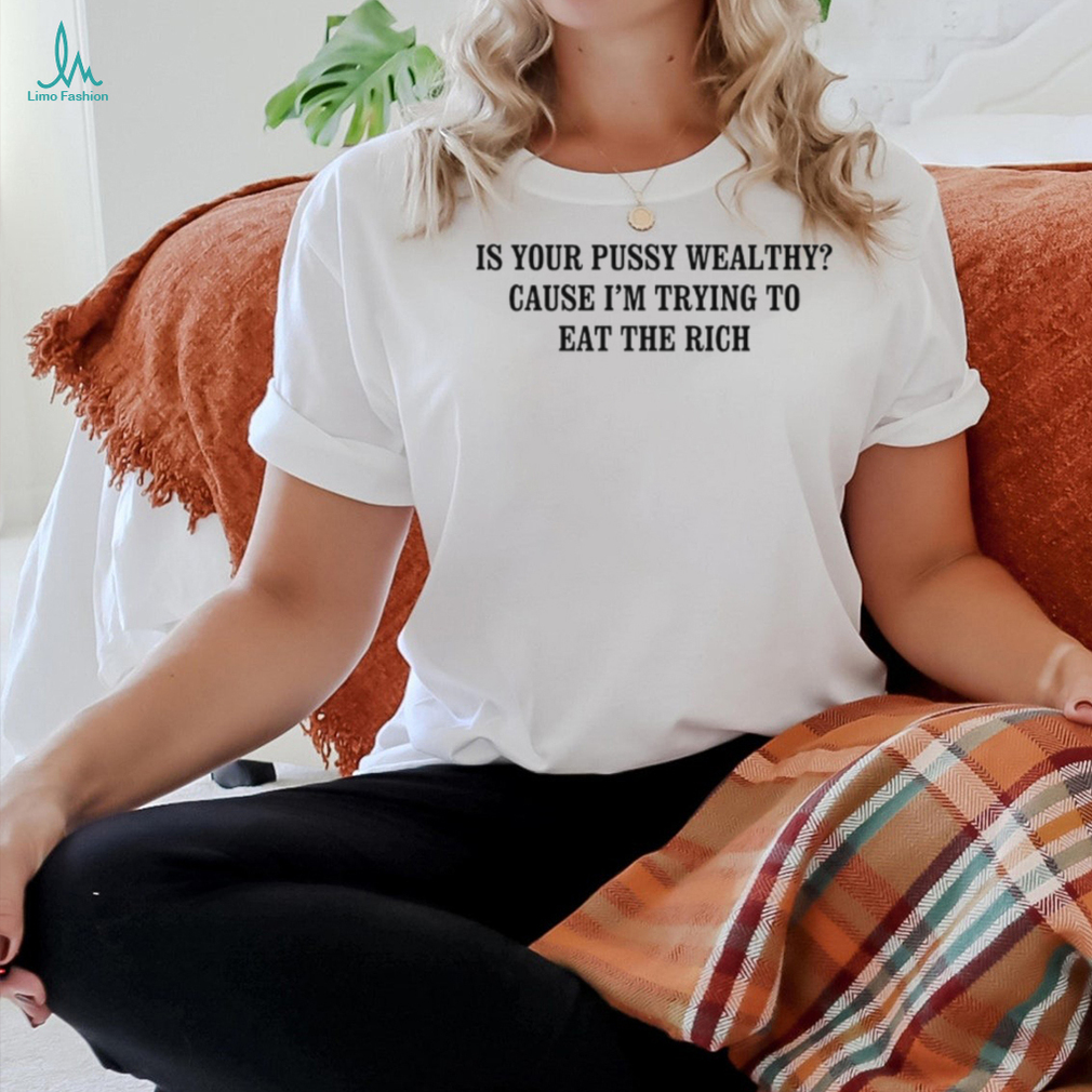 Is your pussy wealthy cause I’m trying to eat the rich shirt Is your pussy wealthy cause I’m trying to eat the rich shirt