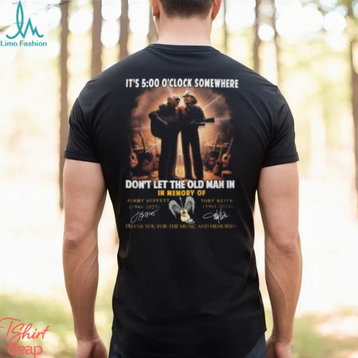 It’s 5 O’clock Somewhere Don’t Let The Old Man In In Memory Of Jimmy Buffet And Toby Keith Thank You For The Memories T Shirt