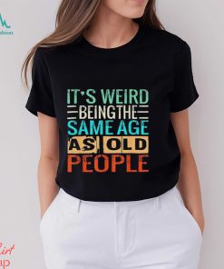 It’s Weird Being The Same Age As Old People vintage shirt