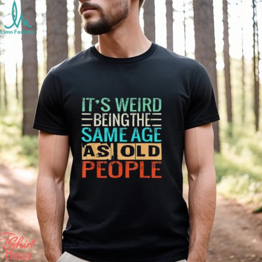 It’s Weird Being The Same Age As Old People vintage shirt