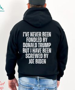 I’ve Never Been Fondled By Donald Trump But I Have Been Screwed By Joe Biden T Shirt