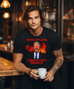 Joe Biden Who Up Late Jorkin They Peanits Shirt