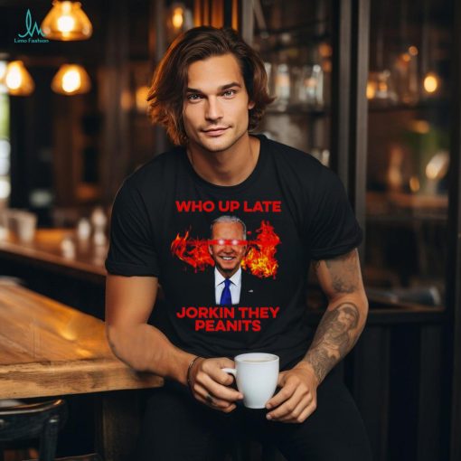Joe Biden Who Up Late Jorkin They Peanits Shirt