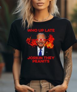 Joe Biden Who Up Late Jorkin They Peanits Shirt