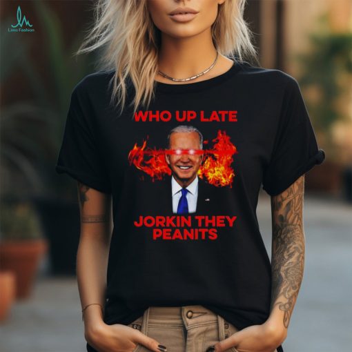 Joe Biden Who Up Late Jorkin They Peanits Shirt